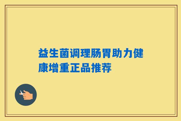 益生菌调理肠胃助力健康增重正品推荐