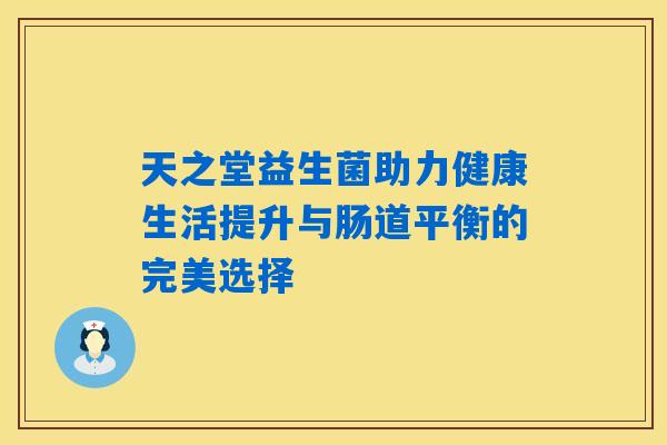 天之堂益生菌助力健康生活提升与肠道平衡的完美选择