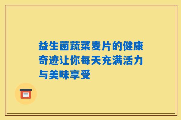 益生菌蔬菜麦片的健康奇迹让你每天充满活力与美味享受 益生菌蔬菜麦片的健康奇迹让你每天充满活力与美味享受