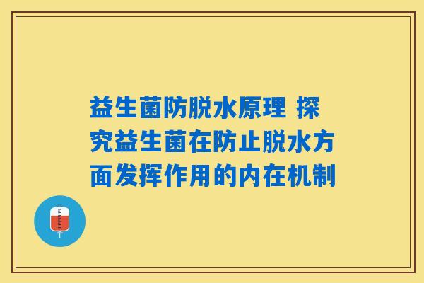益生菌防脱水原理 探究益生菌在防止脱水方面发挥作用的内在机制