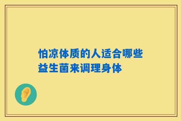 怕凉体质的人适合哪些益生菌来调理身体
