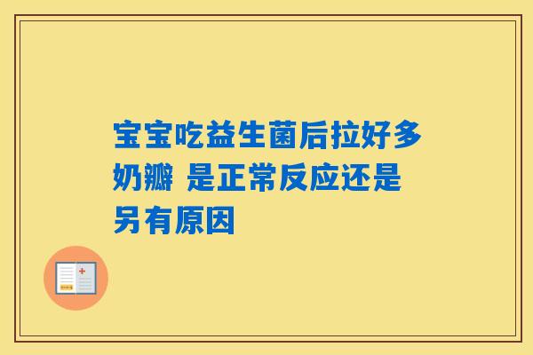 宝宝吃益生菌后拉好多奶瓣 是正常反应还是另有原因 宝宝吃益生菌后拉好多奶瓣 是正常反应还是另有原因