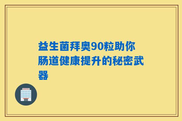 益生菌拜奥90粒助你肠道健康提升的秘密武器