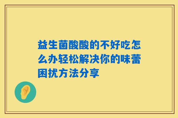 益生菌酸酸的不好吃怎么办轻松解决你的味蕾困扰方法分享