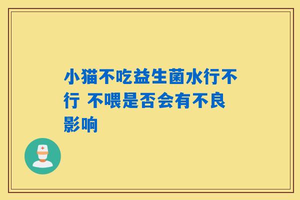 小猫不吃益生菌水行不行 不喂是否会有不良影响