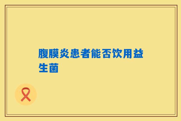 腹膜炎患者能否饮用益生菌