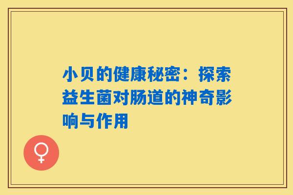 小贝的健康秘密：探索益生菌对肠道的神奇影响与作用