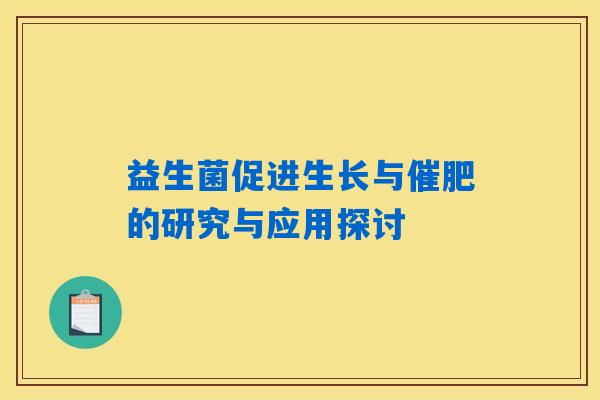 益生菌促进生长与催肥的研究与应用探讨 益生菌促进生长与催肥的研究与应用探讨