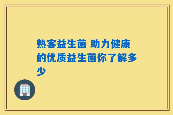 熟客益生菌 助力健康的优质益生菌你了解多少