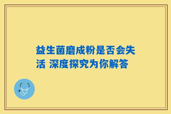 益生菌磨成粉是否会失活 深度探究为你解答