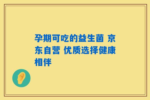 孕期可吃的益生菌 京东自营 优质选择健康相伴