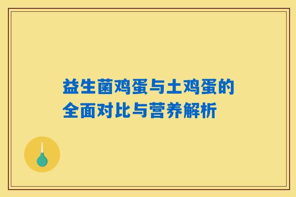 益生菌鸡蛋与土鸡蛋的全面对比与营养解析