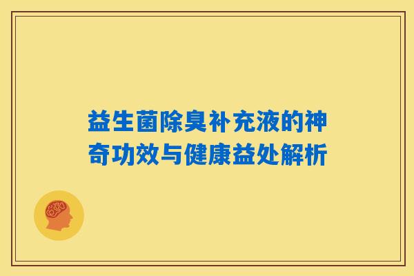 益生菌除臭补充液的神奇功效与健康益处解析 益生菌除臭补充液的神奇功效与健康益处解析