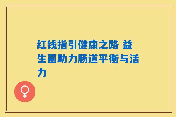 红线指引健康之路 益生菌助力肠道平衡与活力