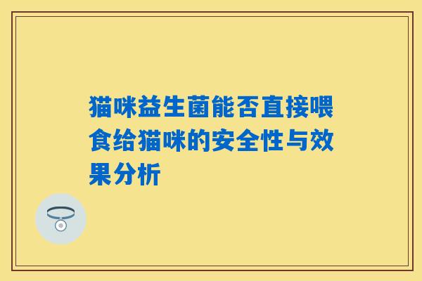 猫咪益生菌能否直接喂食给猫咪的安全性与效果分析