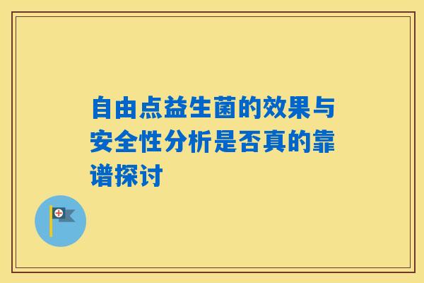 自由点益生菌的效果与安全性分析是否真的靠谱探讨