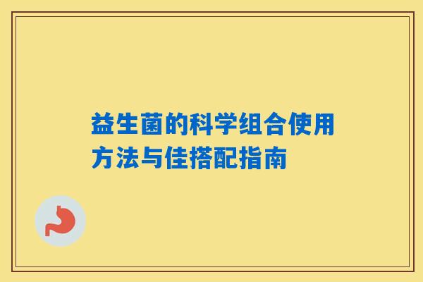 益生菌的科学组合使用方法与佳搭配指南