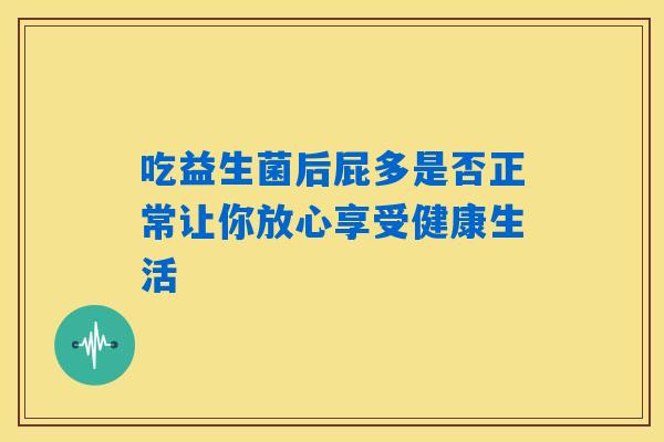 吃益生菌后屁多是否正常让你放心享受健康生活 吃益生菌后屁多是否正常让你放心享受健康生活