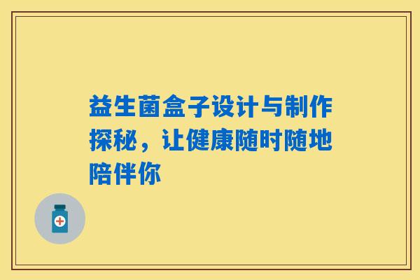 益生菌盒子设计与制作探秘,让健康随时随地陪伴你 益生菌盒子设计与制作探秘,让健康随时随地陪伴你