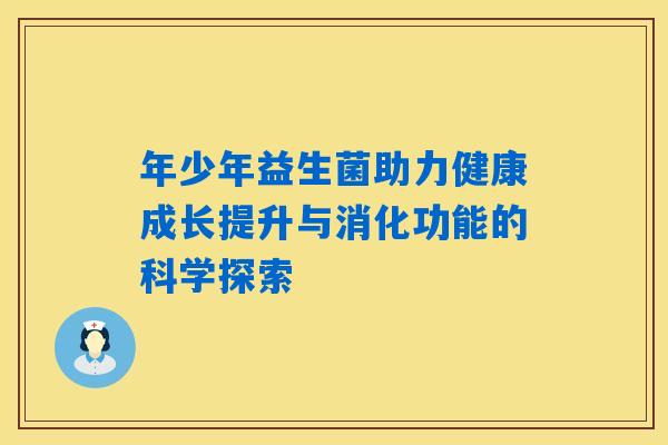 年少年益生菌助力健康成长提升与消化功能的科学探索