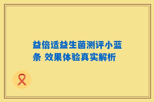 益倍适益生菌测评小蓝条 效果体验真实解析