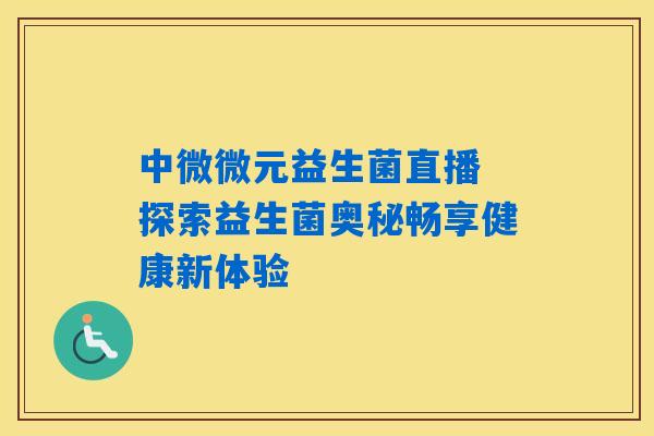 中微微元益生菌直播 探索益生菌奥秘畅享健康新体验