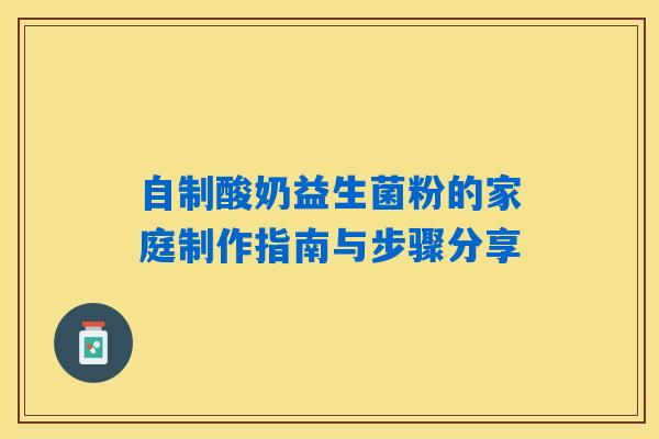 自制酸奶益生菌粉的家庭制作指南与步骤分享