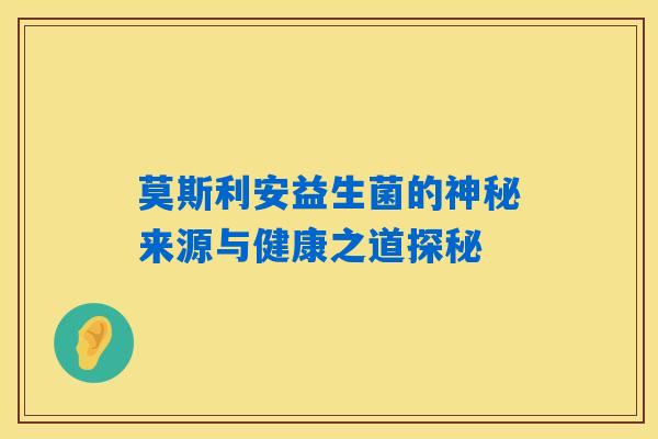 莫斯利安益生菌的神秘来源与健康之道探秘