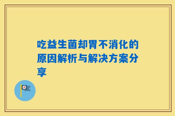 吃益生菌却胃不消化的原因解析与解决方案分享
