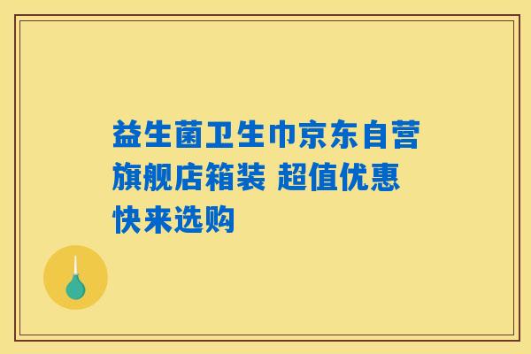益生菌卫生巾京东自营旗舰店箱装 超值优惠快来选购 益生菌卫生巾京东自营旗舰店箱装 超值优惠快来选购
