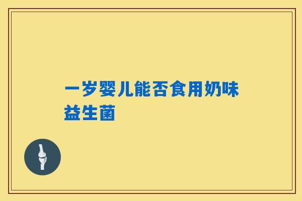 一岁婴儿能否食用奶味益生菌