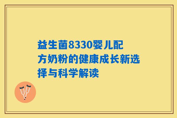 益生菌8330婴儿配方奶粉的健康成长新选择与科学解读