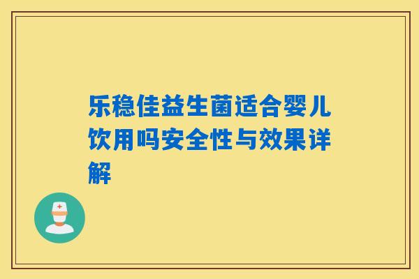 乐稳佳益生菌适合婴儿饮用吗安全性与效果详解 乐稳佳益生菌适合婴儿饮用吗安全性与效果详解