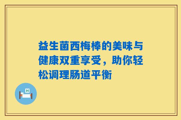 益生菌西梅棒的美味与健康双重享受,助你轻松调理肠道平衡 益生菌西梅棒的美味与健康双重享受,助你轻松调理肠道平衡
