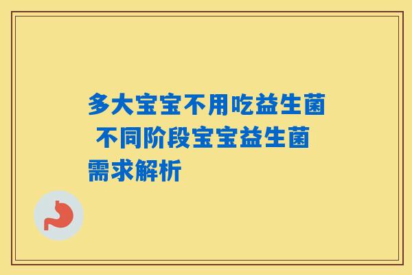 多大宝宝不用吃益生菌 不同阶段宝宝益生菌需求解析