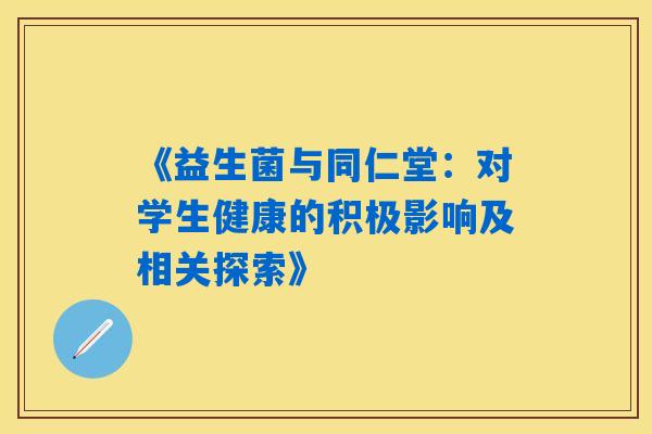 《益生菌与同仁堂：对学生健康的积极影响及相关探索》