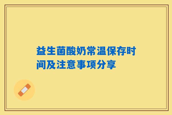 益生菌酸奶常温保存时间及注意事项分享