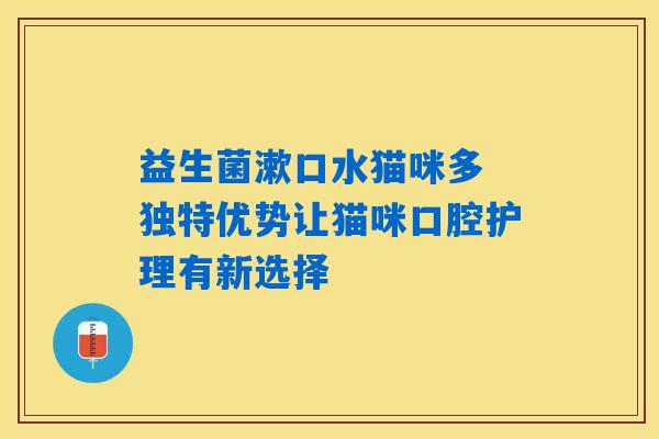 益生菌漱口水猫咪多 独特优势让猫咪口腔护理有新选择