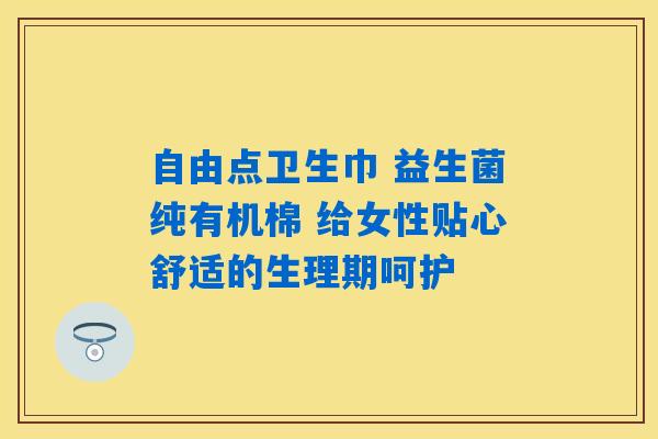 自由点卫生巾 益生菌纯有机棉 给女性贴心舒适的生理期呵护