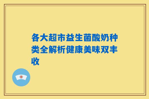 各大超市益生菌酸奶种类全解析健康美味双丰收