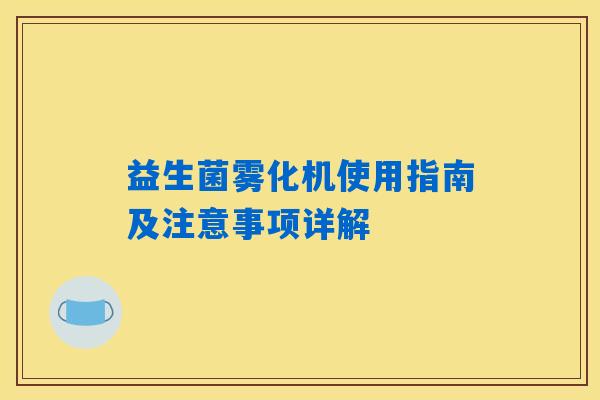 益生菌雾化机使用指南及注意事项详解