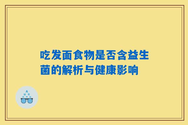 吃发面食物是否含益生菌的解析与健康影响