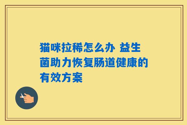 猫咪拉稀怎么办 益生菌助力恢复肠道健康的有效方案