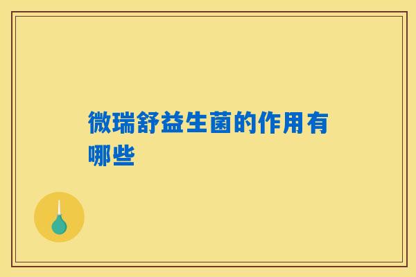 微瑞舒益生菌的作用有哪些