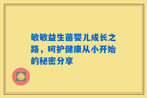 敏敏益生菌婴儿成长之路，呵护健康从小开始的秘密分享