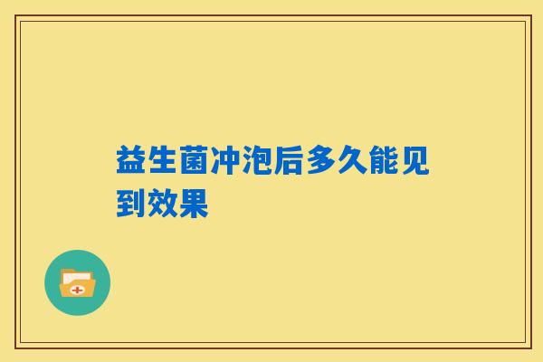 益生菌冲泡后多久能见到效果