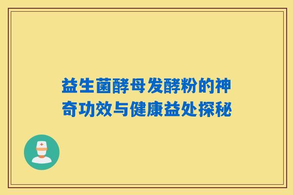 益生菌酵母发酵粉的神奇功效与健康益处探秘