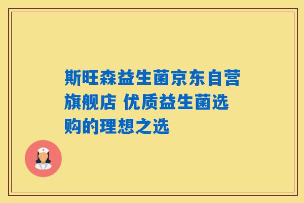 斯旺森益生菌京东自营旗舰店 优质益生菌选购的理想之选 斯旺森益生菌京东自营旗舰店 优质益生菌选购的理想之选
