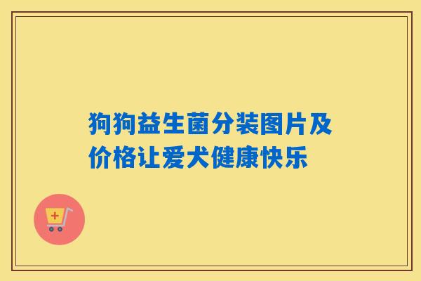 狗狗益生菌分装图片及价格让爱犬健康快乐 狗狗益生菌分装图片及价格让爱犬健康快乐