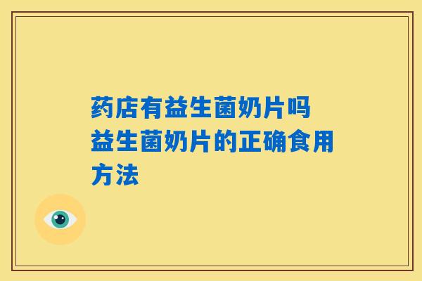 药店有益生菌奶片吗 益生菌奶片的正确食用方法 药店有益生菌奶片吗 益生菌奶片的正确食用方法